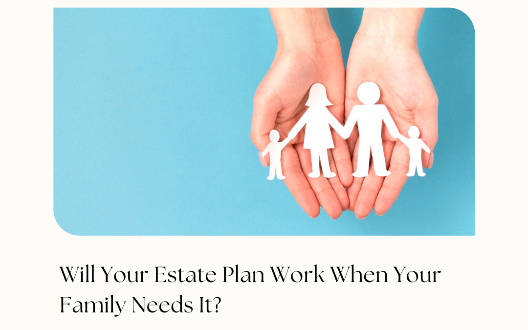 Will Your Estate Plan Work When Your Family Needs It?